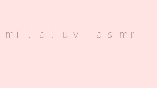 milaluv asmr